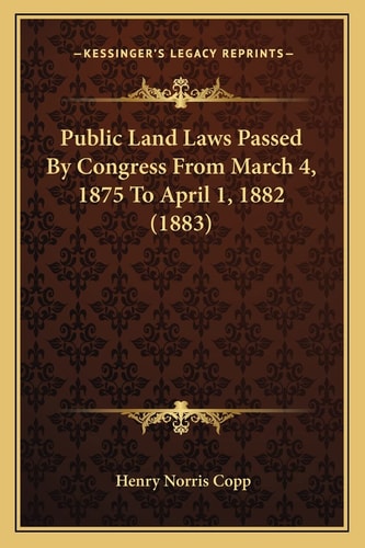 Public Land Laws Passed By Congress From March 4, 1875 To April 1, 1882 (1883)