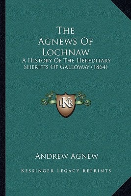 The Agnews Of Lochnaw: A History Of The Hereditary Sheriffs Of Galloway (1864)