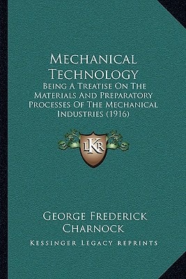 Mechanical Technology: Being A Treatise On The Materials And Preparatory Processes Of The Mechanical Industries (1916)