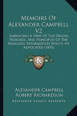 Memoirs Of Alexander Campbell V2: Embracing A View Of The Origin, Progress, And Principles Of The Religious Reformation Which He Advocated (1870)