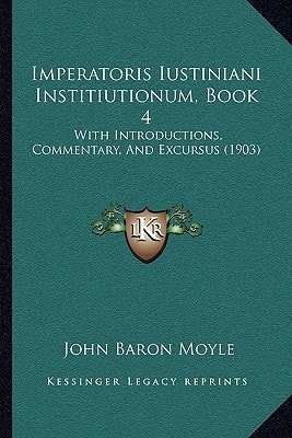 Imperatoris Iustiniani Institiutionum, Book 4: With Introductions, Commentary, And Excursus (1903)