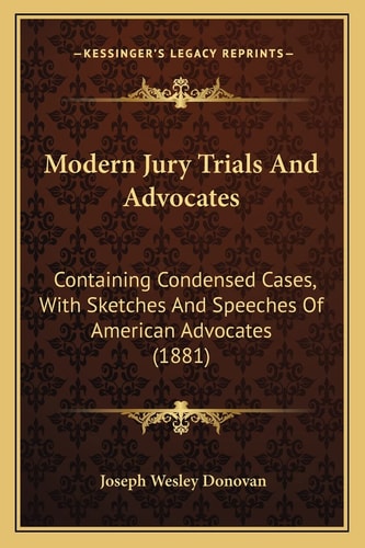 Modern Jury Trials And Advocates: Containing Condensed Cases, With Sketches And Speeches Of American Advocates (1881)