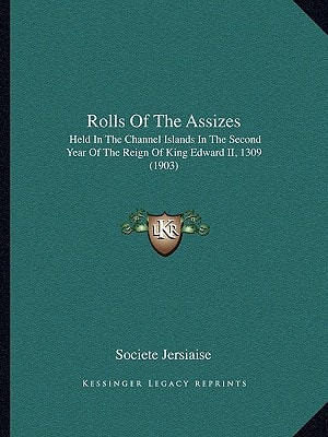 Rolls Of The Assizes: Held In The Channel Islands In The Second Year Of The Reign Of King Edward II, 1309 (1903)