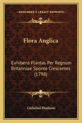 Flora Anglica: Exhibens Plantas Per Regnum Britanniae Sponte Crescentes (1798)