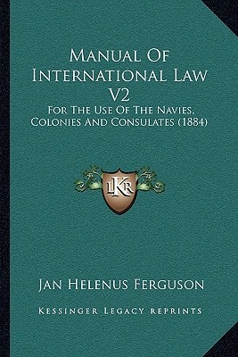 Manual Of International Law V2: For The Use Of The Navies, Colonies And Consulates (1884)