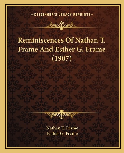 Reminiscences Of Nathan T. Frame And Esther G. Frame (1907)