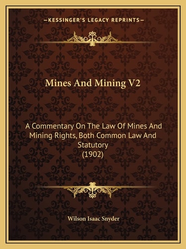 Mines And Mining V2: A Commentary On The Law Of Mines And Mining Rights, Both Common Law And Statutory (1902)