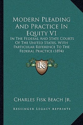 Modern Pleading And Practice In Equity V1: In The Federal And State Courts Of The United States, With Particular Reference To The Federal Practice (1894)
