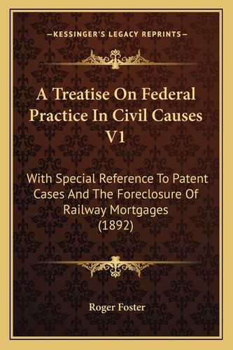 A Treatise On Federal Practice In Civil Causes V1: With Special Reference To Patent Cases And The Foreclosure Of Railway Mortgages (1892)