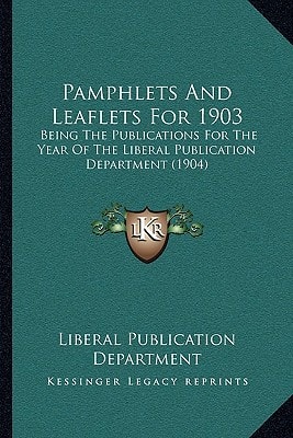 Pamphlets And Leaflets For 1903: Being The Publications For The Year Of The Liberal Publication Department (1904)