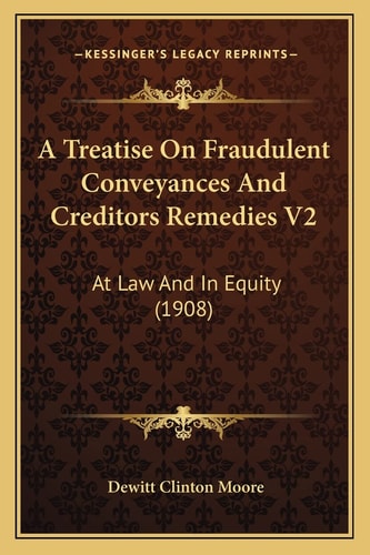A Treatise On Fraudulent Conveyances And Creditors Remedies V2: At Law And In Equity (1908)