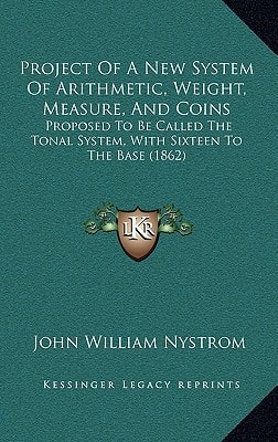 Project Of A New System Of Arithmetic, Weight, Measure, And Coins: Proposed To Be Called The Tonal System, With Sixteen To The Base (1862)