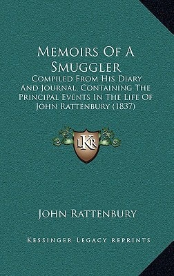 Memoirs Of A Smuggler: Compiled From His Diary And Journal, Containing The Principal Events In The Life Of John Rattenbury (1837)