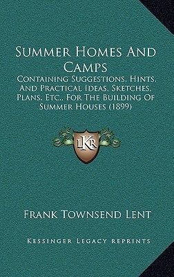 Summer Homes And Camps: Containing Suggestions, Hints, And Practical Ideas, Sketches, Plans, Etc., For The Building Of Summer Houses (1899)