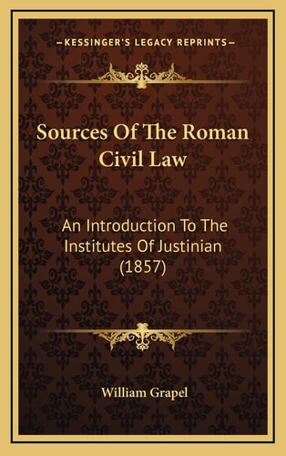 Sources Of The Roman Civil Law: An Introduction To The Institutes Of Justinian (1857)