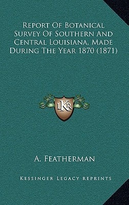 Report Of Botanical Survey Of Southern And Central Louisiana, Made During The Year 1870 (1871)