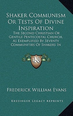 Shaker Communism Or Tests Of Divine Inspiration: The Second Christian Or Gentile Pentecostal Church, As Exemplified By Seventy Communities Of Shakers In America (1871)