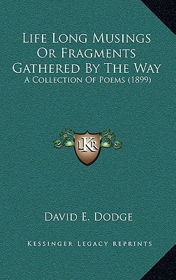 Life Long Musings Or Fragments Gathered By The Way: A Collection Of Poems (1899)