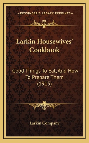 Larkin Housewives' Cookbook: Good Things To Eat, And How To Prepare Them (1915)