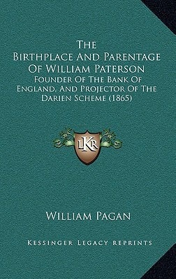 The Birthplace And Parentage Of William Paterson: Founder Of The Bank Of England, And Projector Of The Darien Scheme (1865)