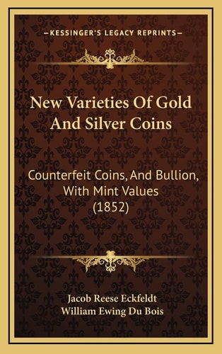 New Varieties Of Gold And Silver Coins: Counterfeit Coins, And Bullion, With Mint Values (1852)
