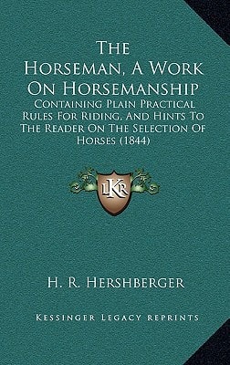 The Horseman, A Work On Horsemanship: Containing Plain Practical Rules For Riding, And Hints To The Reader On The Selection Of Horses (1844)