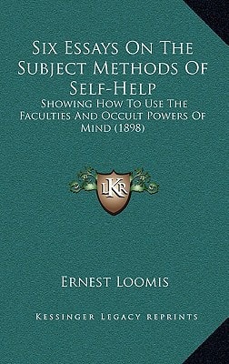 Six Essays On The Subject Methods Of Self-Help: Showing How To Use The Faculties And Occult Powers Of Mind (1898)