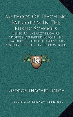 Methods Of Teaching Patriotism In The Public Schools: Being An Extract From An Address Delivered Before The Teachers Of The Children's Aid Society Of The City Of New York (1890)