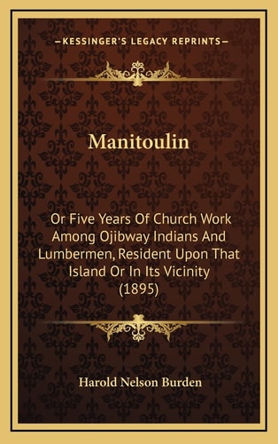 Manitoulin: Or Five Years Of Church Work Among Ojibway Indians And Lumbermen, Resident Upon That Island Or In Its Vicinity (1895)