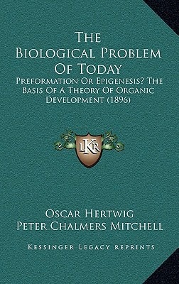 The Biological Problem Of Today: Preformation Or Epigenesis? The Basis Of A Theory Of Organic Development (1896)