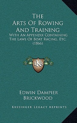 The Arts Of Rowing And Training: With An Appendix Containing The Laws Of Boat Racing, Etc. (1866)