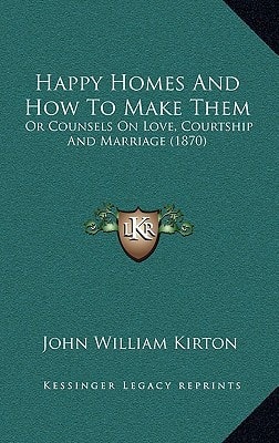 Happy Homes And How To Make Them: Or Counsels On Love, Courtship And Marriage (1870)