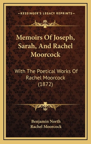 Memoirs Of Joseph, Sarah, And Rachel Moorcock: With The Poetical Works Of Rachel Moorcock (1872)