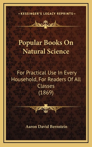 Popular Books On Natural Science: For Practical Use In Every Household, For Readers Of All Classes (1869)