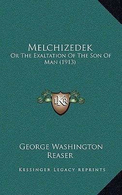 Melchizedek: Or The Exaltation Of The Son Of Man (1913)