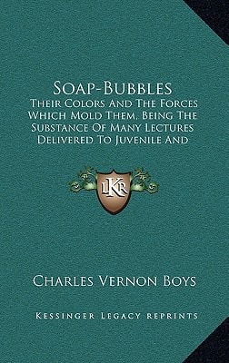 Soap-Bubbles: Their Colors And The Forces Which Mold Them, Being The Substance Of Many Lectures Delivered To Juvenile And Popular Audiences (1912)