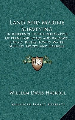 Land And Marine Surveying: In Reference To The Preparation Of Plans For Roads And Railways, Canals, Rivers, Towns' Water Supplies, Docks, And Harbors (1868)
