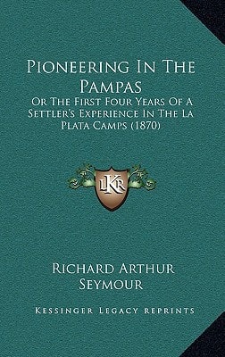 Pioneering In The Pampas: Or The First Four Years Of A Settler's Experience In The La Plata Camps (1870)