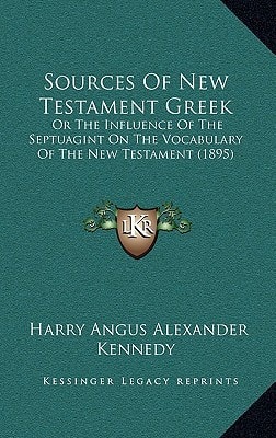 Sources Of New Testament Greek: Or The Influence Of The Septuagint On The Vocabulary Of The New Testament (1895)