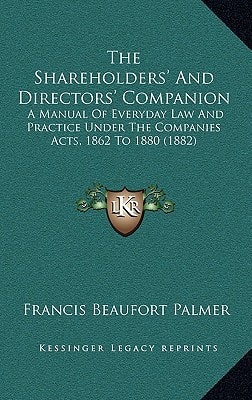 The Shareholders' And Directors' Companion: A Manual Of Everyday Law And Practice Under The Companies Acts, 1862 To 1880 (1882)