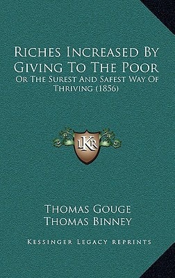 Riches Increased By Giving To The Poor: Or The Surest And Safest Way Of Thriving (1856)