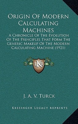 Origin Of Modern Calculating Machines: A Chronicle Of The Evolution Of The Principles That Form The Generic Makeup Of The Modern Calculating Machine (1921)