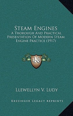Steam Engines: A Thorough And Practical Presentation Of Modern Steam Engine Practice (1917)