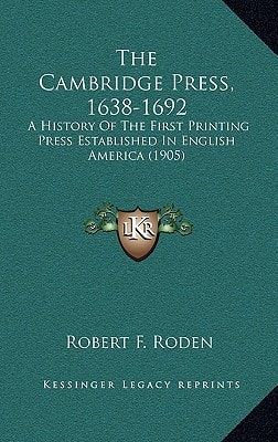 The Cambridge Press, 1638-1692: A History Of The First Printing Press Established In English America (1905)