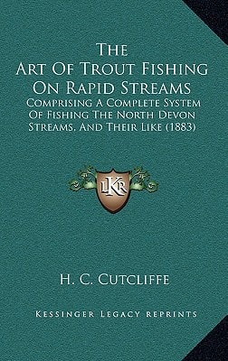The Art Of Trout Fishing On Rapid Streams: Comprising A Complete System Of Fishing The North Devon Streams, And Their Like (1883)