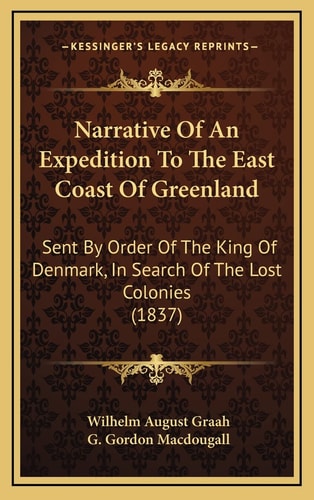 Narrative Of An Expedition To The East Coast Of Greenland: Sent By Order Of The King Of Denmark, In Search Of The Lost Colonies (1837)