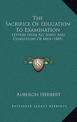 The Sacrifice Of Education To Examination: Letters From All Sorts And Conditions Of Men (1889)