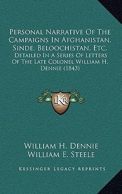 Personal Narrative Of The Campaigns In Afghanistan, Sinde, Beloochistan, Etc.: Detailed In A Series Of Letters Of The Late Colonel William H. Dennie (1843)