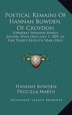 Poetical Remains Of Hannah Bowden, Of Croydon: Formerly Hannah Marsh, Junior, Who Died July 3, 1859, In Her Thirty-Seventh Year (1861)