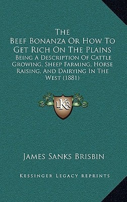 The Beef Bonanza Or How To Get Rich On The Plains: Being A Description Of Cattle Growing, Sheep Farming, Horse Raising, And Dairying In The West (1881)